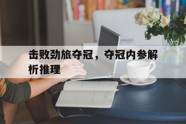 ld sports击败劲旅夺冠，夺冠内参解析推理的简单介绍
